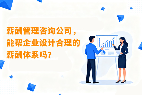 薪酬管理咨询公司，能帮企业设计合理的薪酬体系吗？