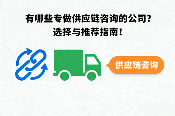 有哪些专做供应链咨询的公司？选择与推荐指南！