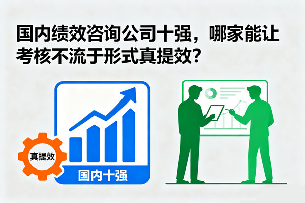 国内绩效咨询公司十强，哪家能让考核不流于形式真提效？