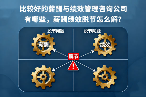 比较好的薪酬与绩效管理咨询公司有哪些，薪酬绩效脱节怎么解？